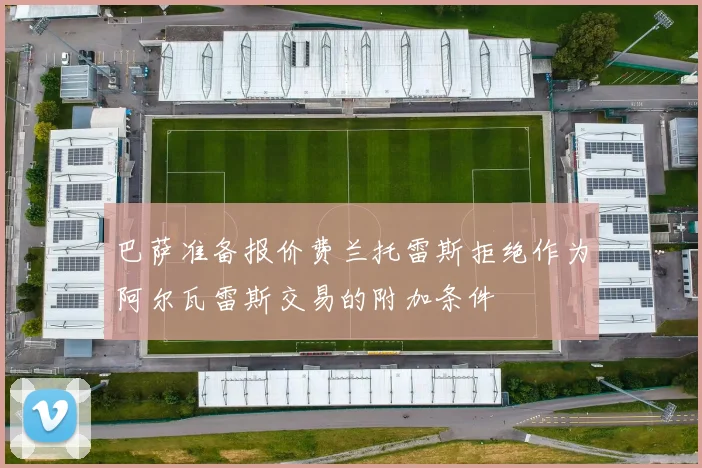 巴萨准备报价费兰托雷斯拒绝作为阿尔瓦雷斯交易的附加条件