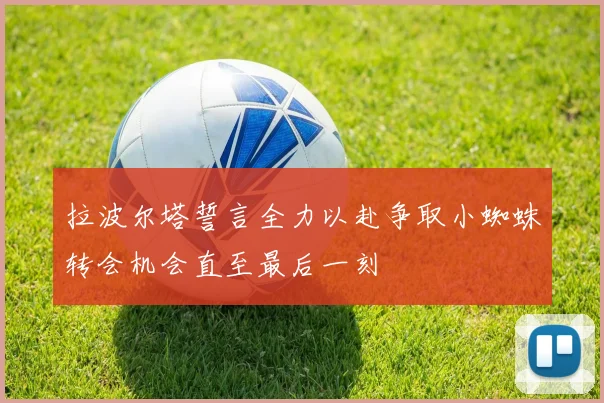 拉波尔塔誓言全力以赴争取小蜘蛛转会机会直至最后一刻