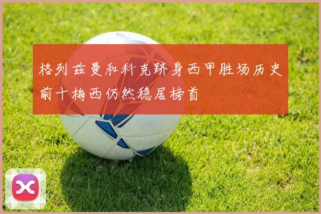格列兹曼和科克跻身西甲胜场历史前十梅西仍然稳居榜首